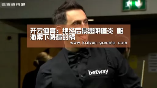 开云体育:绝经后易患阴道炎 雌激素下降惹的祸(图1) 开云体育