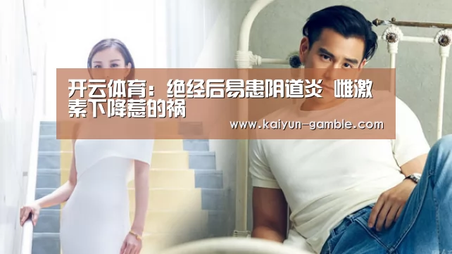 开云体育:绝经后易患阴道炎 雌激素下降惹的祸(图3) 开云视讯