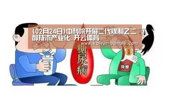 (02月24日)中科院开展二代煤制乙二醇技术产业化_开云体育(图3) 开云体育