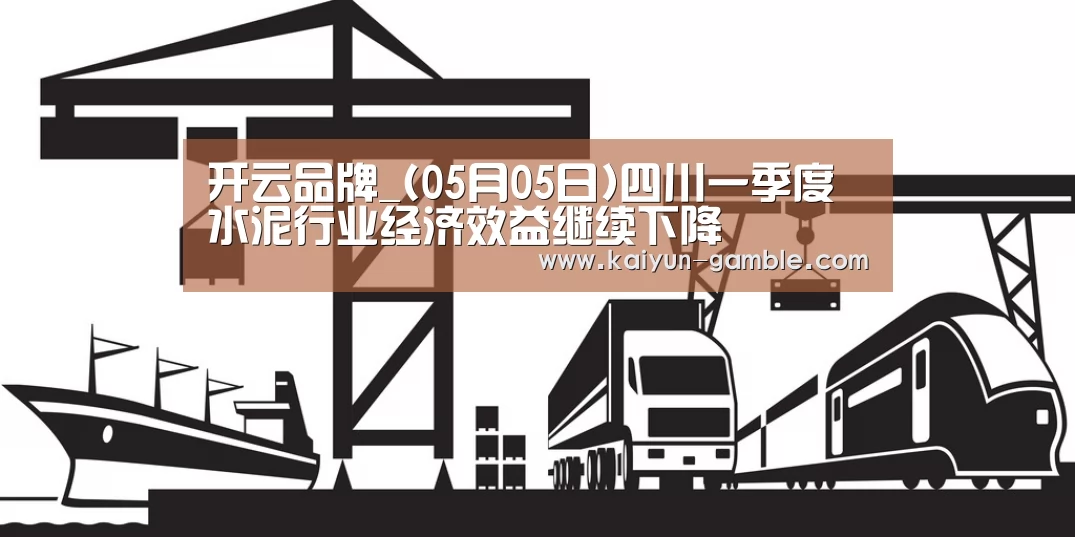 开云品牌_(05月05日)四川一季度水泥行业经济效益继续下降(图1) 开云体育