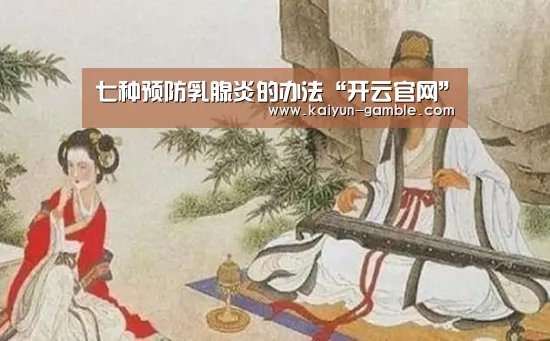 七种预防乳腺炎的办法“开云官网”(图1) 开云品牌