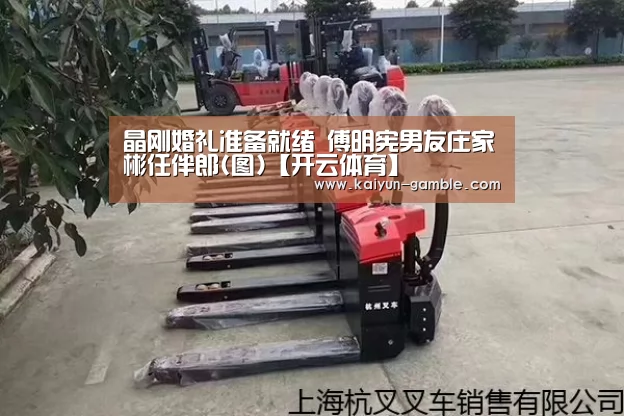 晶刚婚礼准备就绪 傅明宪男友庄家彬任伴郎(图)【开云体育】(图3) 开云官网