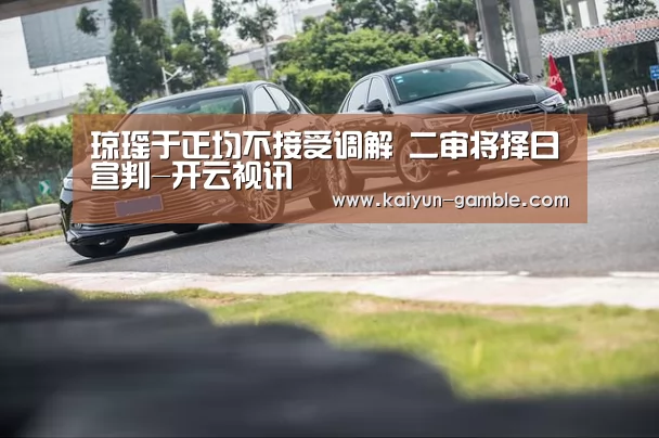琼瑶于正均不接受调解 二审将择日宣判-开云视讯(图1) 开云体育