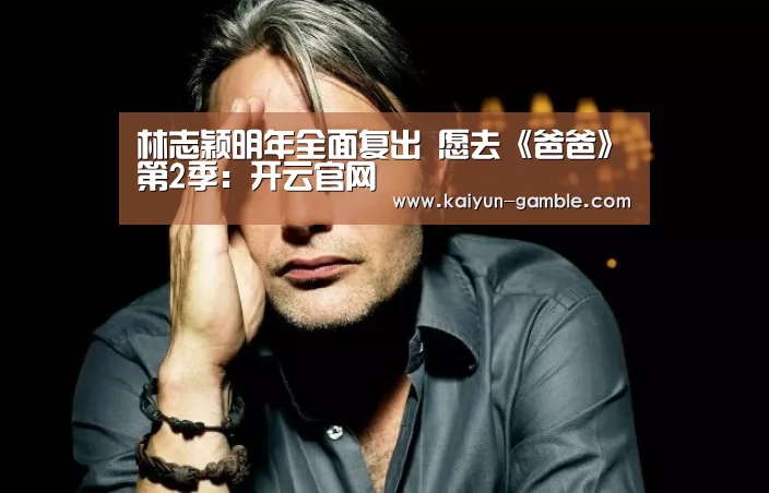 林志颖明年全面复出 愿去《爸爸》第2季:开云官网(图2) 开云体育