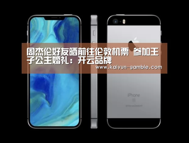周杰伦好友晒前往伦敦机票 参加王子公主婚礼:开云品牌(图1) 开云视讯