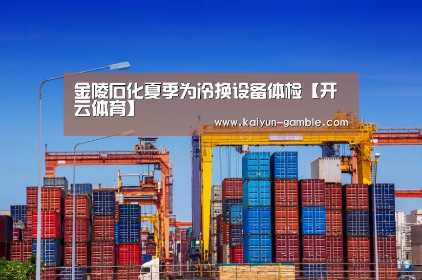 金陵石化夏季为冷换设备体检【开云体育】(图2) 开云视讯