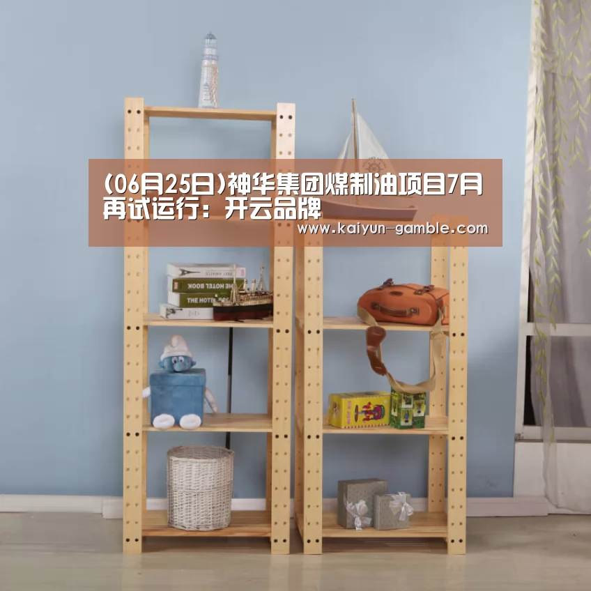 (06月25日)神华集团煤制油项目7月再试运行:开云品牌(图2) 开云体育