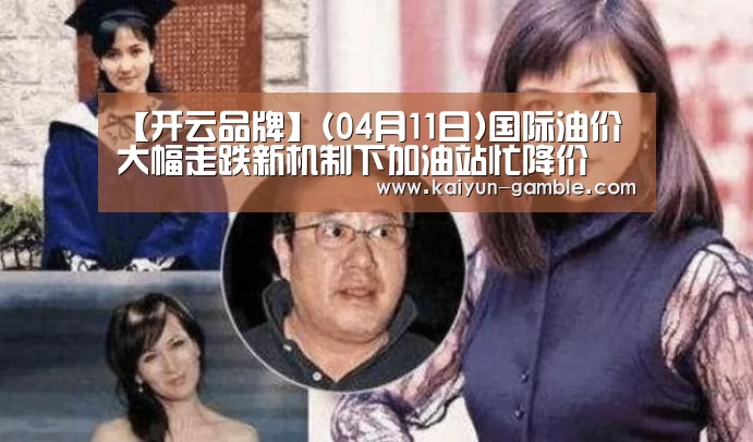 【开云品牌】(04月11日)国际油价大幅走跌新机制下加油站忙降价(图1) 开云官网