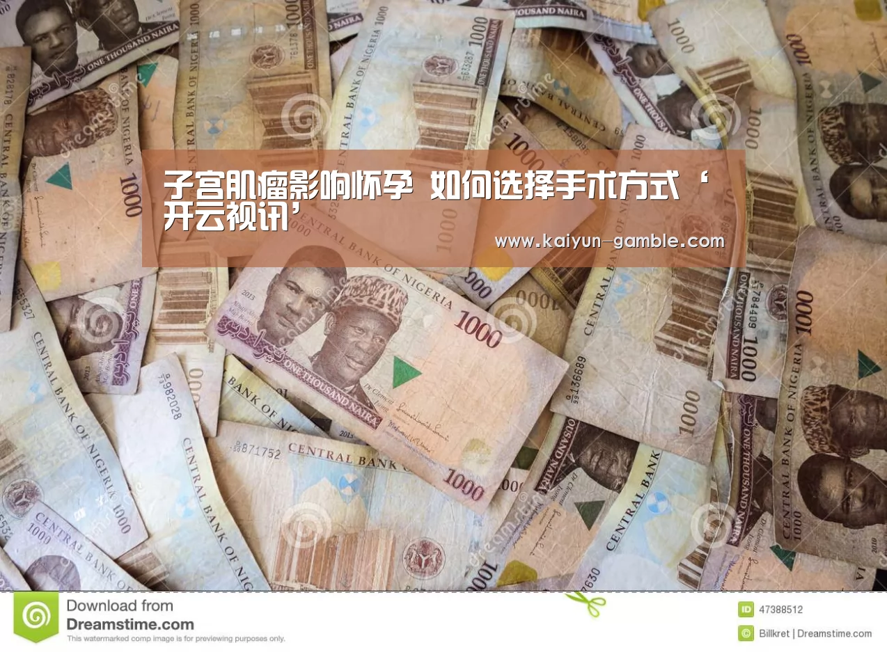 子宫肌瘤影响怀孕 如何选择手术方式‘开云视讯’(图1) 开云官网